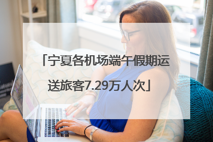 宁夏各机场端午假期运送旅客7.29万人次