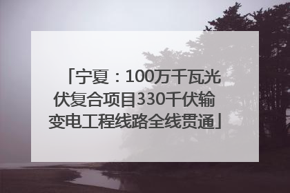 宁夏：100万千瓦光伏复合项目330千伏输变电工程线路全线贯通