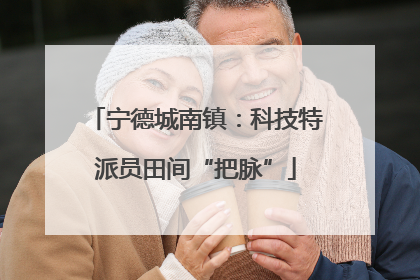 宁德城南镇：科技特派员田间“把脉”