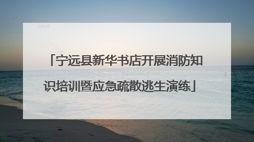 宁远县新华书店开展消防知识培训暨应急疏散逃生演练