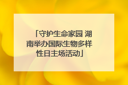 守护生命家园 湖南举办国际生物多样性日主场活动