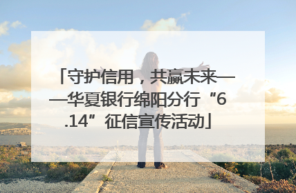 守护信用，共赢未来——华夏银行绵阳分行“6.14”征信宣传活动