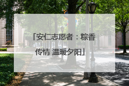 安仁志愿者：粽香传情 温暖夕阳
