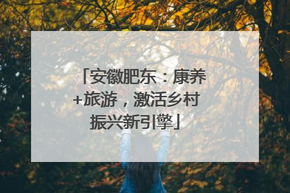 安徽肥东：康养+旅游，激活乡村振兴新引擎