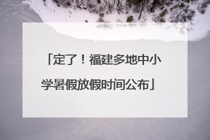 定了！福建多地中小学暑假放假时间公布