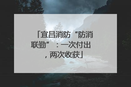 宜昌消防“防消联勤”：一次付出，两次收获
