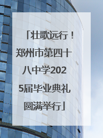 壮歌远行！郑州市第四十八中学2025届毕业典礼圆满举行