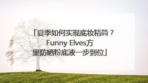 夏季如何实现底妆精简？Funny Elves方里防晒粉底液一步到位
