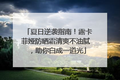 夏日逆袭指南！露卡菲娅防晒霜清爽不油腻，助你白成一道光