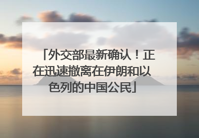 外交部最新确认！正在迅速撤离在伊朗和以色列的中国公民