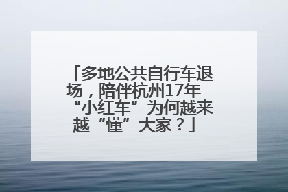 多地公共自行车退场，陪伴杭州17年“小红车”为何越来越“懂”大家？