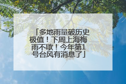 多地雨量破历史极值！下周上海梅雨不歇！今年第1号台风有消息了