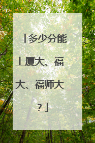 多少分能上厦大、福大、福师大？