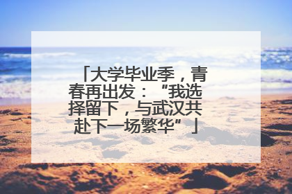 大学毕业季，青春再出发：“我选择留下，与武汉共赴下一场繁华”