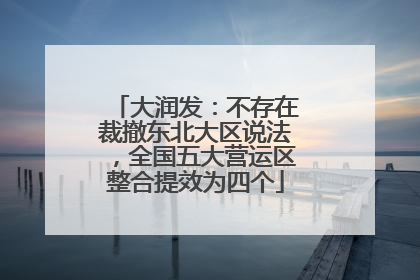 大润发：不存在裁撤东北大区说法，全国五大营运区整合提效为四个