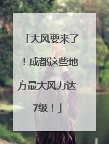 大风要来了！成都这些地方最大风力达7级！