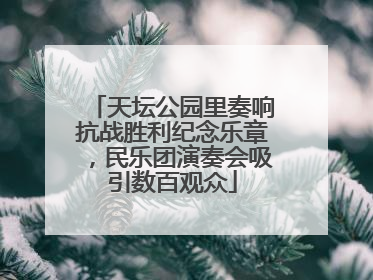 天坛公园里奏响抗战胜利纪念乐章，民乐团演奏会吸引数百观众