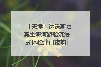 天津：达沃斯嘉宾坐海河游船沉浸式体验津门夜韵