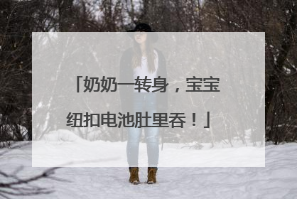 奶奶一转身，宝宝纽扣电池肚里吞！