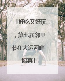 好吃又好玩，第七届邻里节在大运河畔揭幕