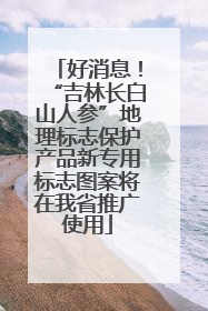 好消息！“吉林长白山人参”地理标志保护产品新专用标志图案将在我省推广使用