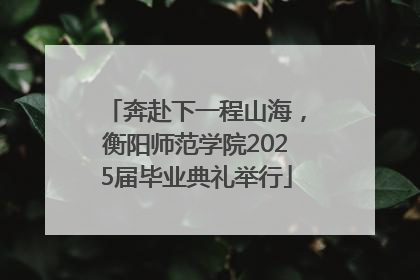 奔赴下一程山海，衡阳师范学院2025届毕业典礼举行