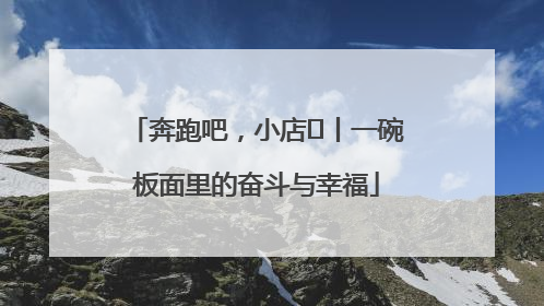 奔跑吧，小店㊳丨一碗板面里的奋斗与幸福