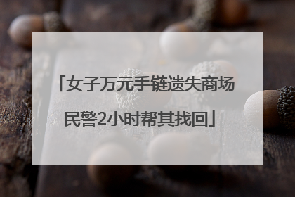 女子万元手链遗失商场 民警2小时帮其找回