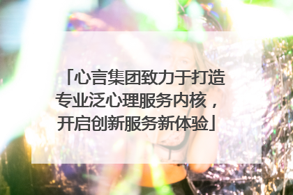 心言集团致力于打造专业泛心理服务内核，开启创新服务新体验
