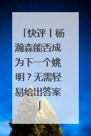 快评丨杨瀚森能否成为下一个姚明？无需轻易给出答案