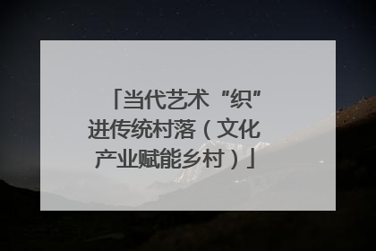 当代艺术“织”进传统村落（文化产业赋能乡村）