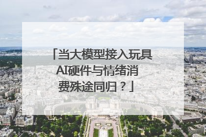 当大模型接入玩具 AI硬件与情绪消费殊途同归？