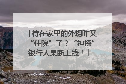 待在家里的外甥咋又“住院”了？“神探”银行人果断上线！