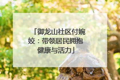 御龙山社区付婉姣：带领居民拥抱健康与活力