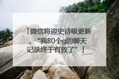 微信将迎史诗级更新，“我80个g的聊天记录终于有救了”