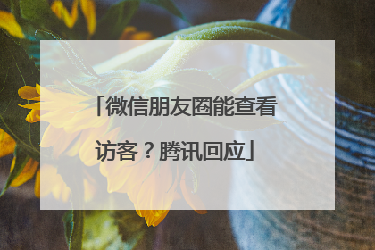 微信朋友圈能查看访客？腾讯回应