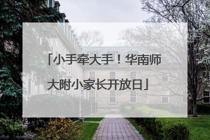 小手牵大手！华南师大附小家长开放日