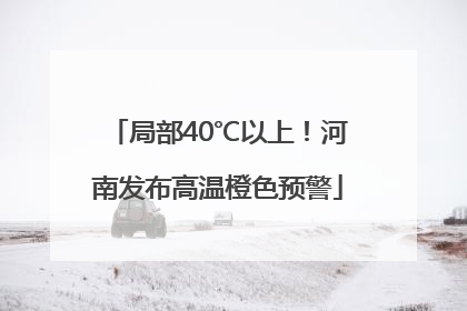 局部40℃以上！河南发布高温橙色预警