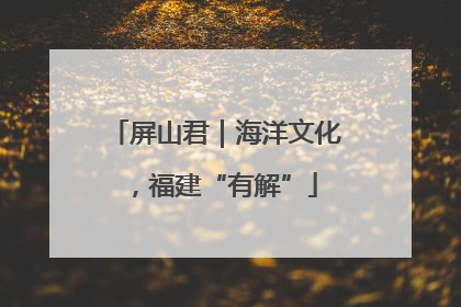 屏山君｜海洋文化，福建“有解”