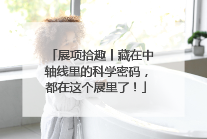 展项拾趣丨藏在中轴线里的科学密码，都在这个展里了！