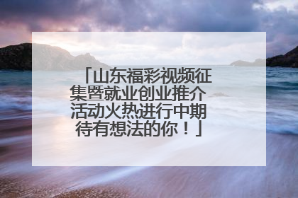 山东福彩视频征集暨就业创业推介活动火热进行中期待有想法的你！