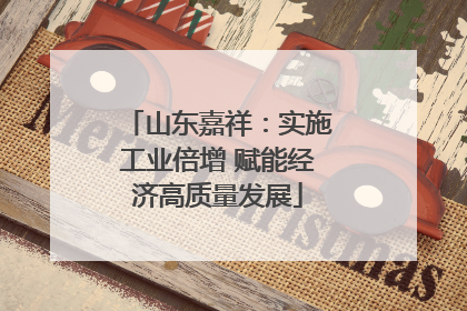 山东嘉祥：实施工业倍增 赋能经济高质量发展