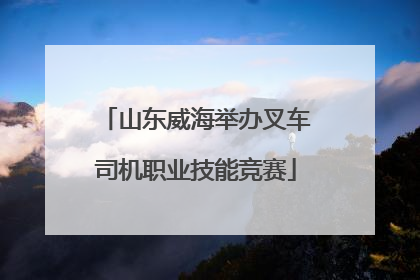 山东威海举办叉车司机职业技能竞赛