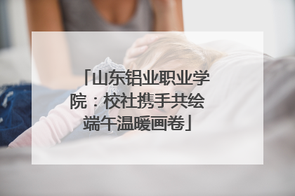 山东铝业职业学院：校社携手共绘端午温暖画卷