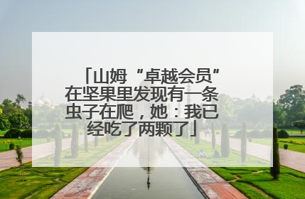 山姆“卓越会员”在坚果里发现有一条虫子在爬，她：我已经吃了两颗了