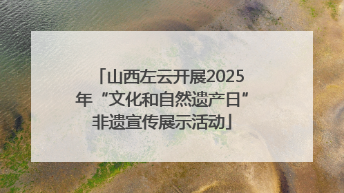 山西左云开展2025年“文化和自然遗产日”非遗宣传展示活动