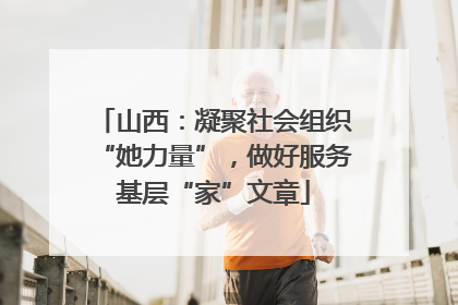 山西：凝聚社会组织“她力量”，做好服务基层“家”文章