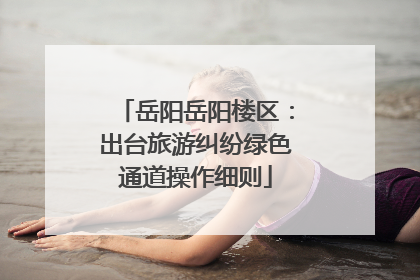 岳阳岳阳楼区：出台旅游纠纷绿色通道操作细则
