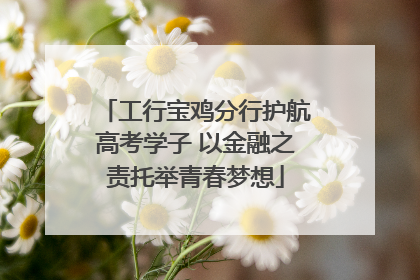工行宝鸡分行护航高考学子 以金融之责托举青春梦想