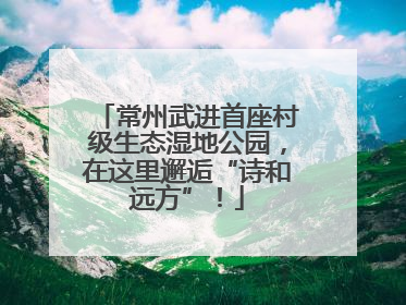 常州武进首座村级生态湿地公园，在这里邂逅“诗和远方”！
